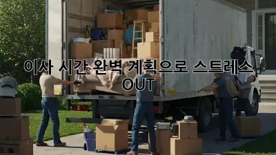 이사 시간, 완벽 계획으로 스트레스 OUT!