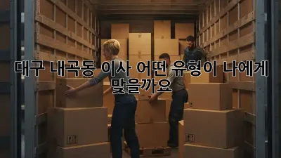 대구 내곡동 이사, 어떤 유형이 나에게 맞을까요?