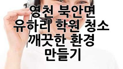 영천 북안면 유하리 학원 청소, 깨끗한 환경 만들기