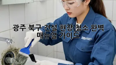 광주 북구 건설 현장 청소, 완벽 매뉴얼 가이드