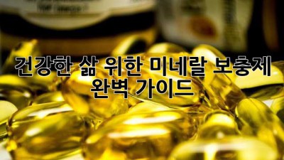 건강한 삶 위한 미네랄 보충제 완벽 가이드